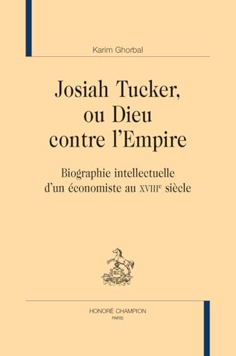 Josiah Tucker, ou Dieu contre l'empire: Biographie intellectuelle d’un économiste au XVIIIe siècle von Honoré Champion