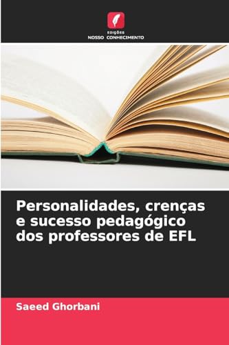 Personalidades, crenças e sucesso pedagógico dos professores de EFL von Edições Nosso Conhecimento