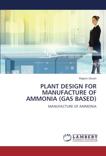 PLANT DESIGN FOR MANUFACTURE OF AMMONIA (GAS BASED): MANUFACTURE OF AMMONIA von LAP LAMBERT Academic Publishing