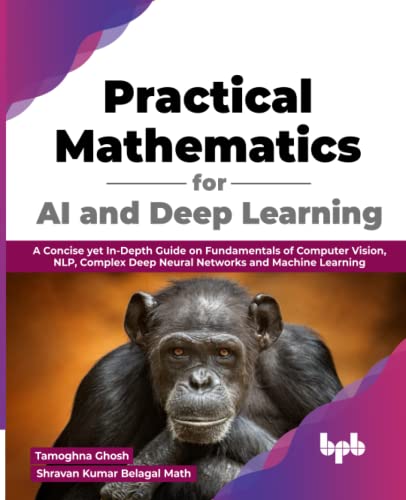 Practical Mathematics for AI and Deep Learning: A Concise yet In-Depth Guide on Fundamentals of Computer Vision, NLP, Complex Deep Neural Networks and Machine Learning (English Edition) von BPB publications
