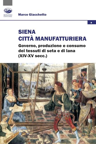 Siena città manifatturiera. Governo, produzione e consumo dei tessuti di seta e di lana (XIV-XV secc.) (Società, culture, economia) von Bonanno