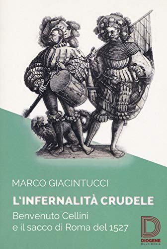 L'infernalità crudele. Benvenuto Cellini e il sacco di Roma del 1527 (Saggi letterari) von Diogene Multimedia