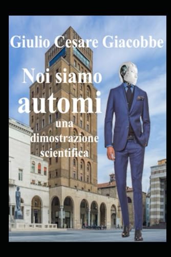 Noi siamo automi: una dimostrazione scientifica Noi siamo automi: una dimostrazione scientifica von Independently published