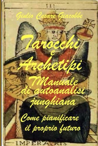 Tarocchi e Archetipi. Manuale di autoanalisi junghiana. Come pianificare il proprio futuro.: Come pianificare il proprio futuro. Tarocchi e Archetipi. Manuale di autoanalisi junghiana. Come pianificare il proprio futuro.: Come pianificare il proprio futuro. von Independently published