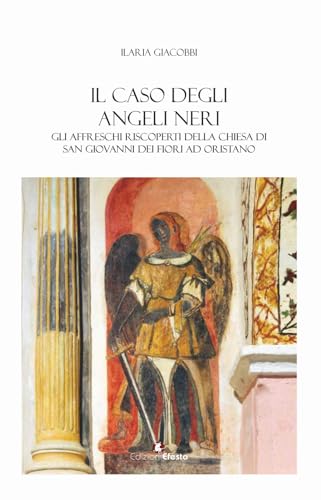 Il caso degli angeli neri. Gli affreschi riscoperti della Chiesa di San Giovanni dei Fiori ad Oristano (In artem) von Edizioni Efesto