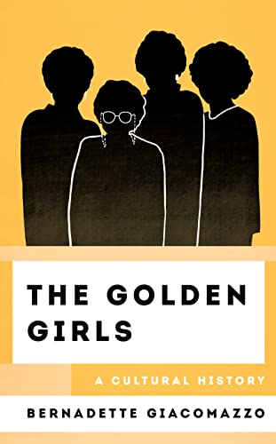 The Golden Girls: A Cultural History (Cultural History of Television)