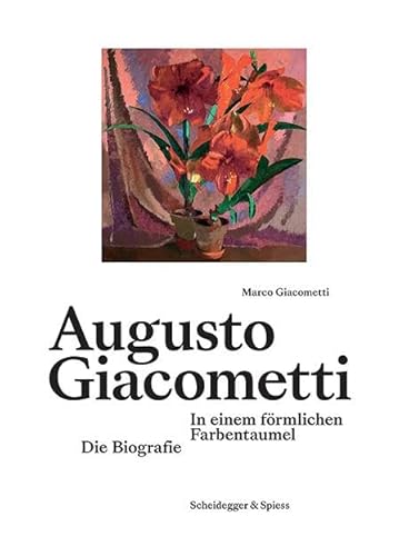 Augusto Giacometti: In einem förmlichen Farbentaumel. Die Biografie von Scheidegger & Spiess