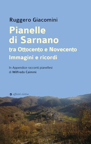 Pianelle di Sarnano tra Ottocento e Novecento. Immagini e ricordi. . In Appendice racconti pianellesi di Wilfredo Caimmi (Storia, storie) von Affinità Elettive Edizioni