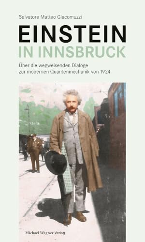 Einstein in Innsbruck: Über die wegweisenden Dialoge zur modernen Quantenmechanik von 1924 Einstein in Innsbruck: Über die wegweisenden Dialoge zur modernen Quantenmechanik von 1924 von Michael Wagner Verlag