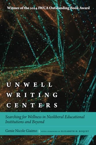 Unwell Writing Centers: Searching for Wellness in Neoliberal Educational Institutions and Beyond von University Press of Colorado