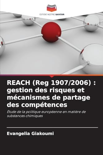 REACH (Reg 1907/2006) : gestion des risques et mécanismes de partage des compétences: Étude de la politique européenne en matière de substances chimiques von Editions Notre Savoir