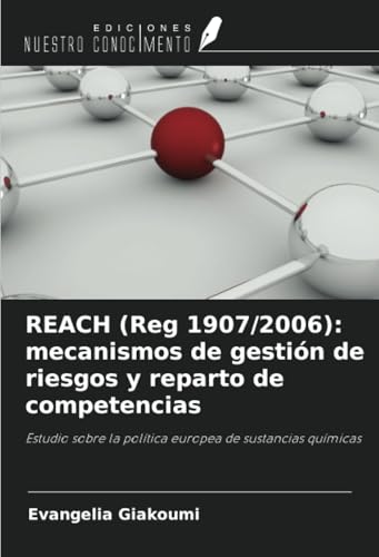 REACH (Reg 1907/2006): mecanismos de gestión de riesgos y reparto de competencias: Estudio sobre la política europea de sustancias químicas von Ediciones Nuestro Conocimiento