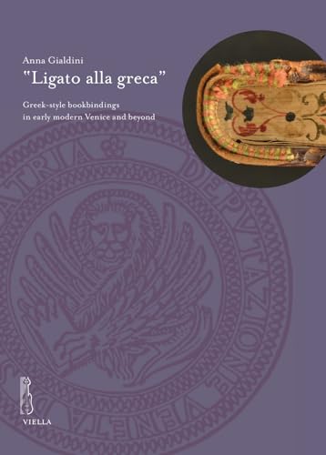'ligato Alla Greca': Greek-style Bookbindings in Early Modern Venice and Beyond (Deputazione di Storia Patria per le Venezie. Studi, 12) von Viella