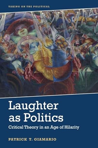 Laughter As Politics: Critical Theory in an Age of Hilarity (Taking on the Political)
