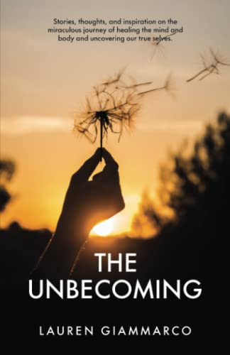 The Unbecoming: Stories, thoughts, and inspiration on the miraculous journey of healing the mind and body, and uncovering our true selves. The Unbecoming: Stories, thoughts, and inspiration on the miraculous journey of healing the mind and body, and uncovering our true selves. von New Degree Press