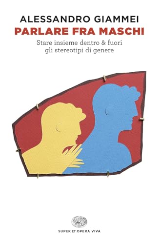 Parlare fra maschi. Stare insieme dentro & fuori gli stereotipi di genere (Super ET. Opera viva)