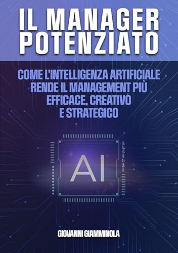 Il Manager Potenziato: Come l'intelligenza artificiale rende il management più efficace, creativo e strategico von Independently published