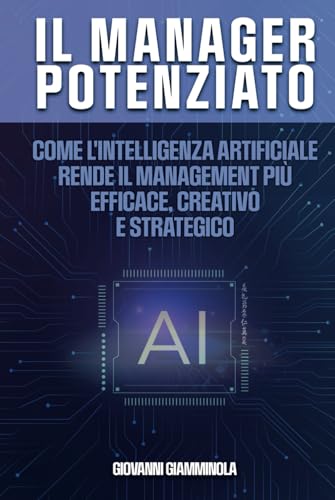 Il Manager Potenziato: Come l'intelligenza artificiale rende il management più efficace, creativo e strategico von Independently published
