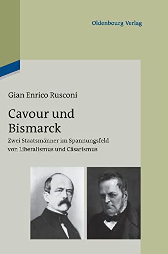 Cavour und Bismarck: Zwei Staatsmänner im Spannungsfeld von Liberalismus und Cäsarismus von Walter de Gruyter