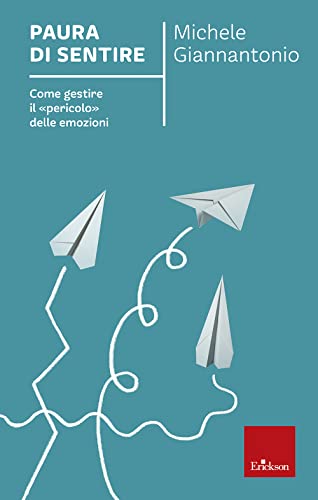 Paura di sentire. Come gestire il «pericolo» delle emozioni (Capire con il cuore)