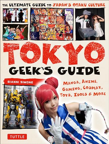 Simone, G: Tokyo Geek's Guide: Manga, Anime, Gaming, Cosplay, Toys, Idols & More - The Ultimate Guide to Japan's Otaku Culture