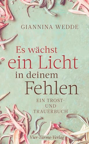 Es wächst ein Licht in deinem Fehlen. Ein Trost- und Trauerbuch von VIER-TÜRME-VERLAG