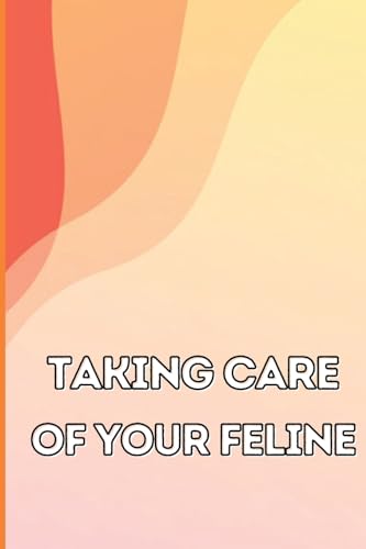 Taking Care of Your Feline: The Whole Guide from Kitten to Adult: An all-inclusive guide covering your cat's diet, health, temperament, customs, training, and vaccinations von CRISTIAN SERGIU SAVA