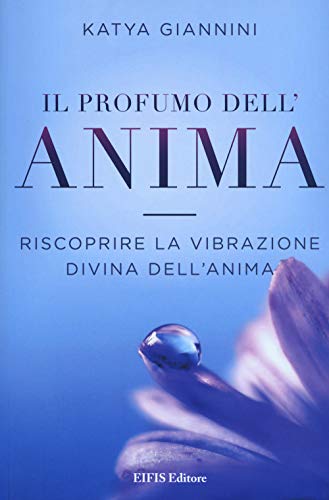 Il profumo dell'anima. Riscoprire la vibrazione divina dell'anima (Energie)
