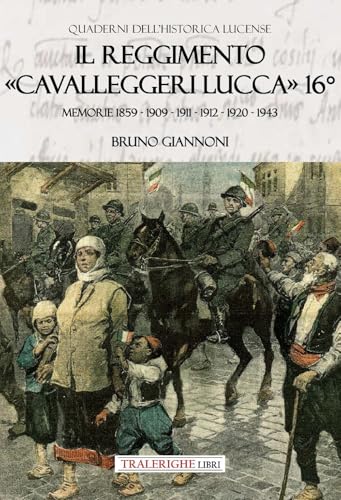Il reggimento «Cavalleggeri Lucca» 16°. Memorie 1859 - 1909 - 1911 - 1912 - 1920 - 1943 (Quaderni dell'historica lucense) von Tra le righe libri