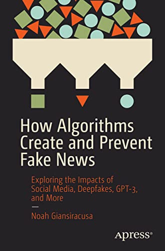 How Algorithms Create and Prevent Fake News: Exploring the Impacts of Social Media, Deepfakes, GPT-3, and More von Apress
