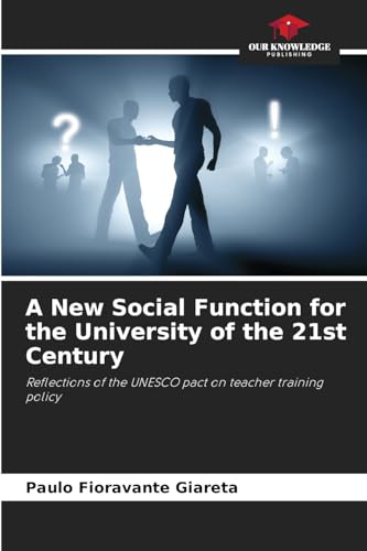 A New Social Function for the University of the 21st Century: Reflections of the UNESCO pact on teacher training policy von Our Knowledge Publishing