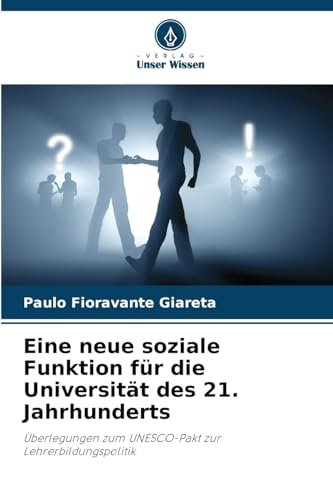 Eine neue soziale Funktion für die Universität des 21. Jahrhunderts: Überlegungen zum UNESCO-Pakt zur Lehrerbildungspolitik von Verlag Unser Wissen