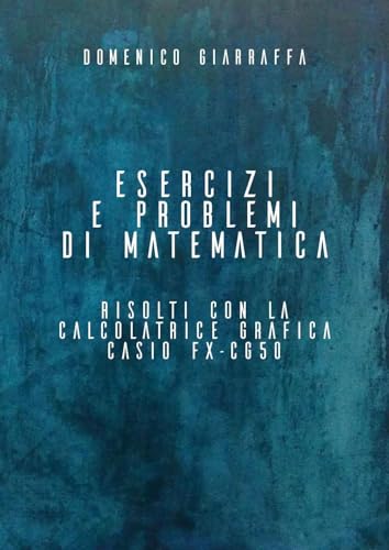 Esercizi e problemi di matematica risolti con la calcolatrice grafica Casio FX-CG50 von Youcanprint