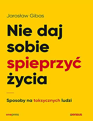 Nie daj sobie spieprzyć życia: Sposoby na toksycznych ludzi