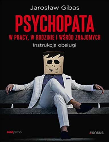 Psychopata w pracy, w rodzinie i wśród znajomych. Instrukcja obsługi: Instrukcja obsługi Psychopata w pracy, w rodzinie i wśród znajomych. Instrukcja obsługi: Instrukcja obsługi
