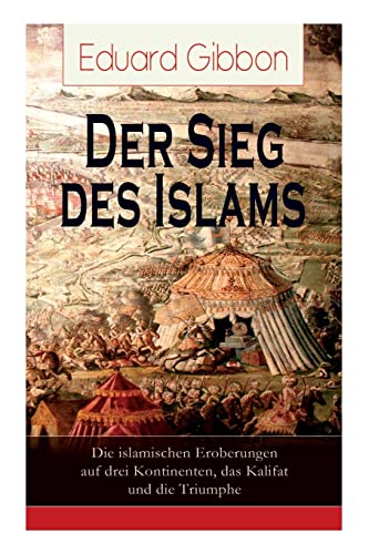 Der Sieg des Islams - Die islamischen Eroberungen auf drei Kontinenten, das Kalifat und die Triumphe: Umwälzungen in Persien + Die Spaltung der ... + Die Eroberungszüge der Araber + Verf