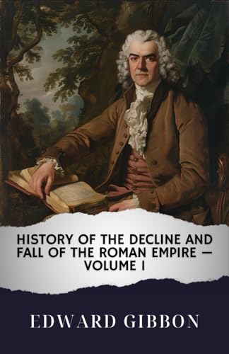 History of the Decline and Fall of the Roman Empire — Volume 1: The Original Classic