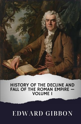 History of the Decline and Fall of the Roman Empire — Volume 1: The Original Classic