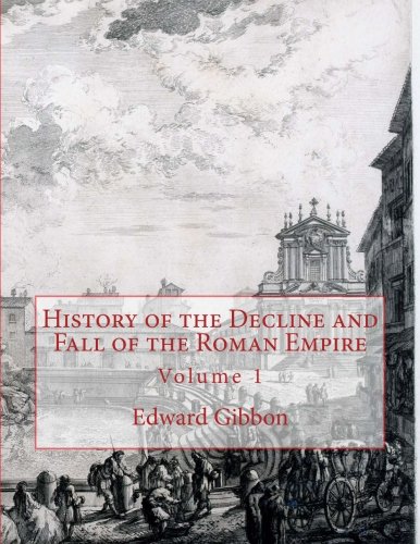 History of the Decline and Fall of the Roman Empire: Volume 1 History of the Decline and Fall of the Roman Empire: Volume 1