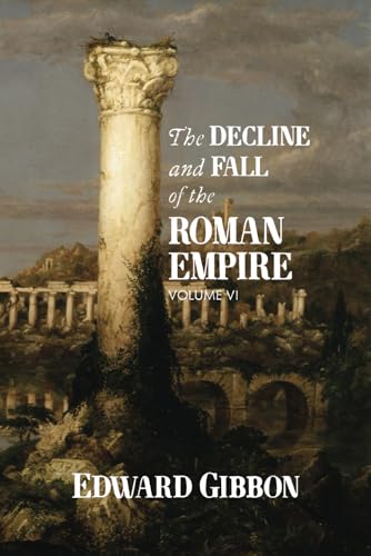 The Decline and Fall of the Roman Empire: Volume VI