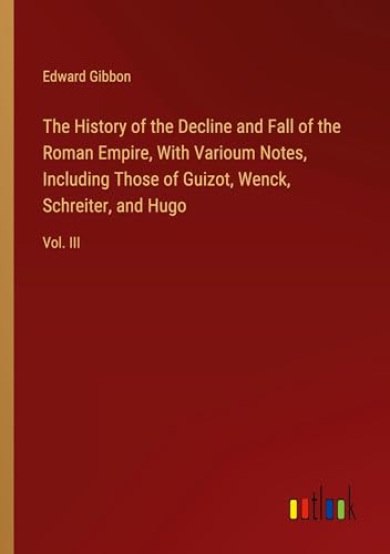 The History of the Decline and Fall of the Roman Empire, With Varioum Notes, Including Those of Guizot, Wenck, Schreiter, and Hugo: Vol. III