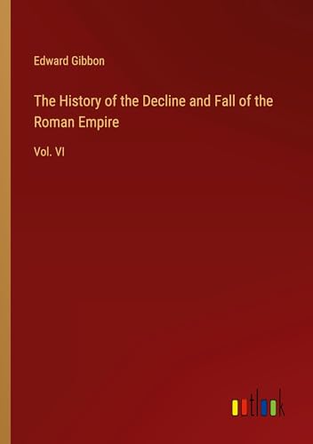 The History of the Decline and Fall of the Roman Empire: Vol. VI The History of the Decline and Fall of the Roman Empire: Vol. VI von Outlook Verlag