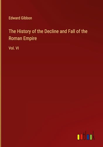 The History of the Decline and Fall of the Roman Empire: Vol. VI The History of the Decline and Fall of the Roman Empire: Vol. VI von Outlook Verlag