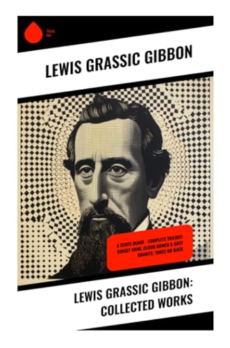 Lewis Grassic Gibbon: Collected Works: A Scots Quair - Complete Trilogy: Sunset Song, Cloud HoweII & Grey Granite; Three Go Back von Sharp Ink