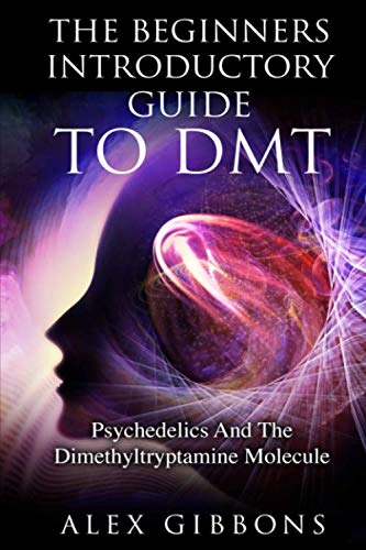The Beginners Introductory Guide To DMT - Psychedelics And The Dimethyltryptamine Molecule (Psychedelic Curiosity, Band 2)