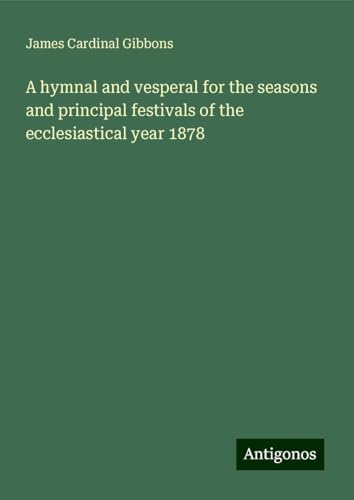A hymnal and vesperal for the seasons and principal festivals of the ecclesiastical year 1878 von Antigonos Verlag