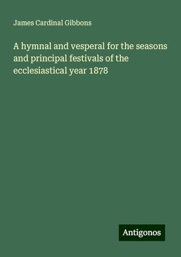 A hymnal and vesperal for the seasons and principal festivals of the ecclesiastical year 1878 von Antigonos Verlag