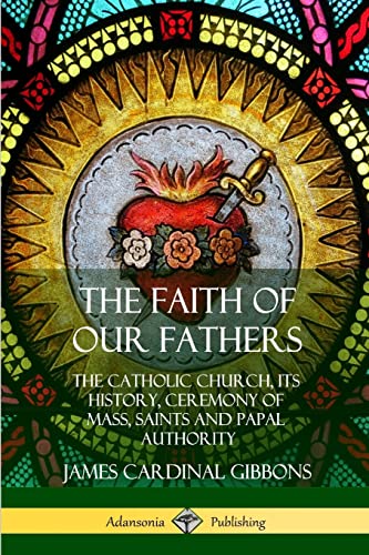 The Faith of Our Fathers: The Catholic Church, Its History, Ceremony of Mass, Saints and Papal Authority von Lulu