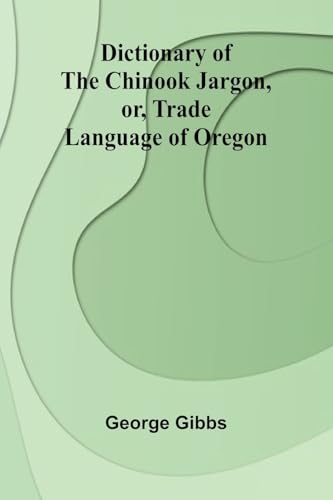 Dictionary Of The Chinook Jargon, Or, Trade Language Of Oregon von Alpha Edition