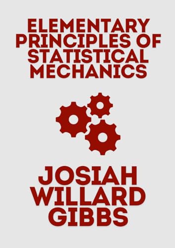Elementary Principles of Statistical Mechanics: Josiah Willard Gibbs: Explore the Groundbreaking Concepts That Revolutionized Thermodynamics & Statistical Physics von Independently published